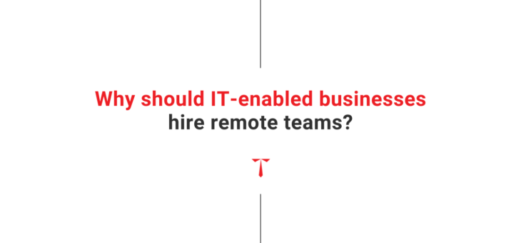 Infographic – Why should IT-enabled businesses hire remote teams?