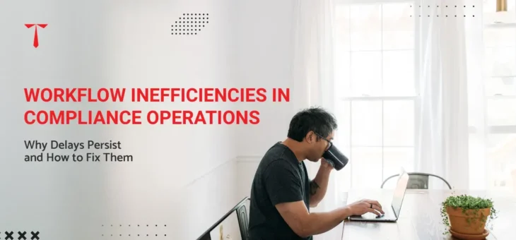 Workflow Inefficiencies in Compliance Operations: Why Delays Persist and How to Fix Them